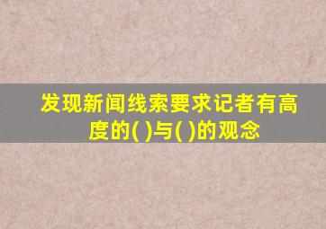 发现新闻线索要求记者有高度的( )与( )的观念